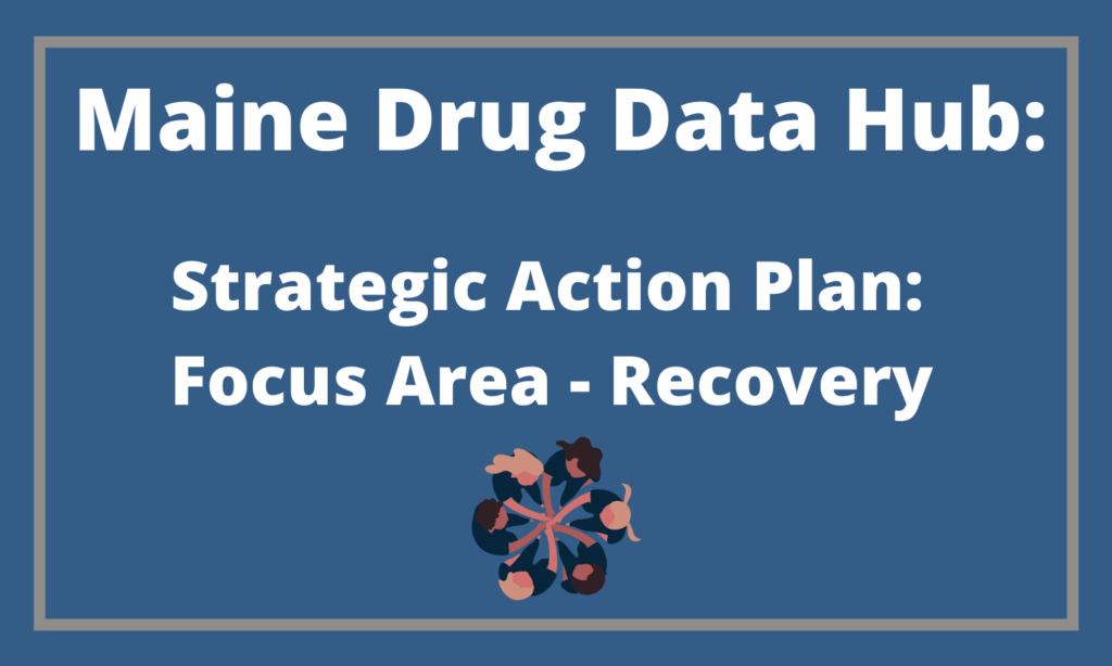 Maine Drug Data Hub: Strategic Action Plan: Focus Area - Recovery