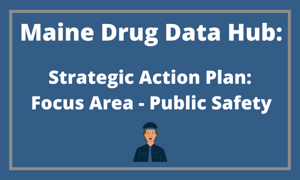 Maine Drug Data Hub: Strategic Action Plan: Focus Area - Public Safety